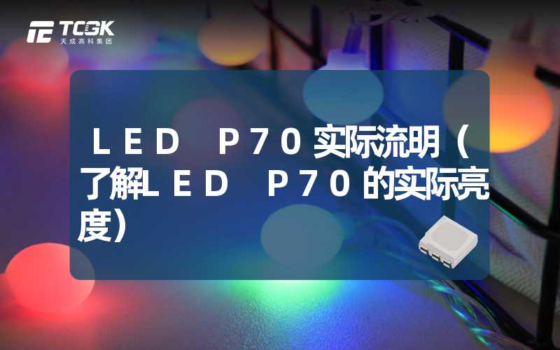 LED P70实际流明（了解LED P70的实际亮度）